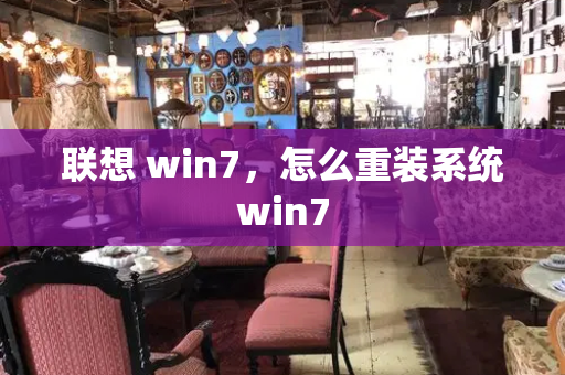 联想 win7，怎么重装系统win7-第1张图片-星选测评