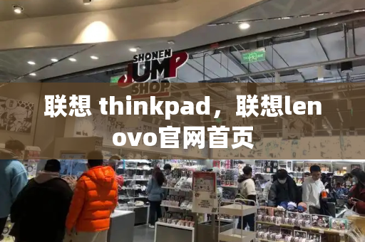 联想 thinkpad，联想lenovo官网首页