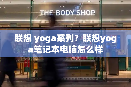 联想 yoga系列？联想yoga笔记本电脑怎么样