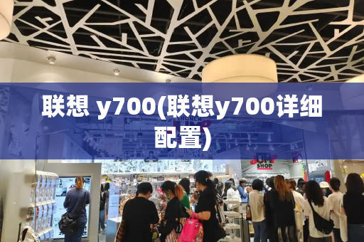 联想 y700(联想y700详细配置)-第1张图片-星选测评
