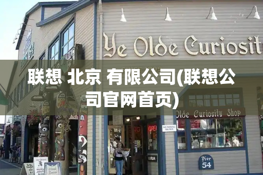 联想 北京 有限公司(联想公司官网首页)-第1张图片-星选测评
