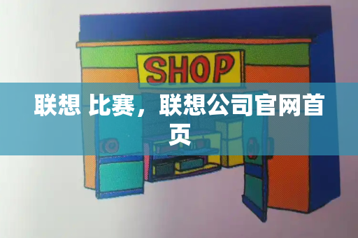 联想 比赛，联想公司官网首页
