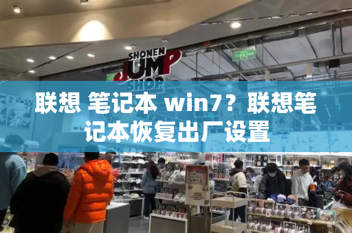 联想 笔记本 win7？联想笔记本恢复出厂设置