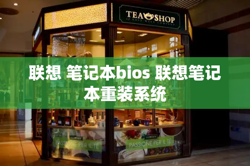 联想 笔记本bios 联想笔记本重装系统-第1张图片-星选测评