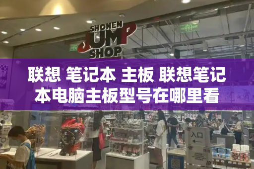 联想 笔记本 主板 联想笔记本电脑主板型号在哪里看