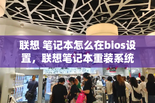 联想 笔记本怎么在bios设置，联想笔记本重装系统-第1张图片-星选测评
