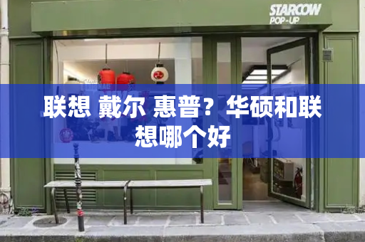 联想 戴尔 惠普？华硕和联想哪个好-第1张图片-星选测评