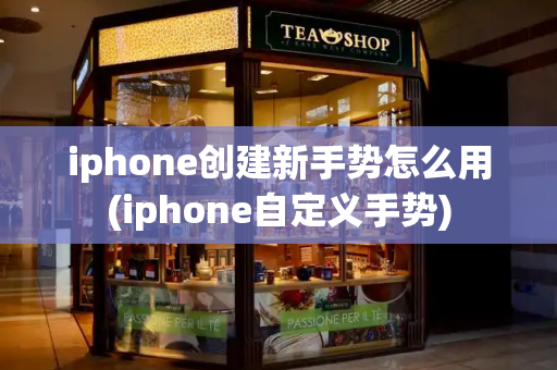 iphone创建新手势怎么用(iphone自定义手势)