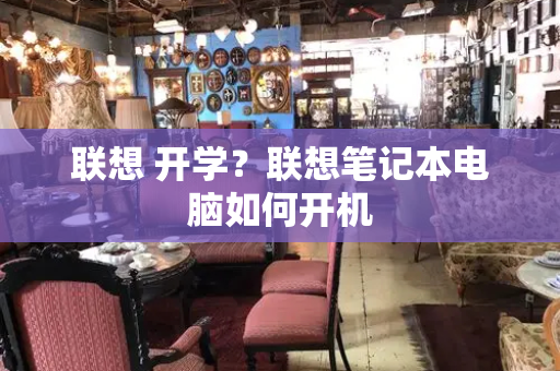 联想 开学？联想笔记本电脑如何开机