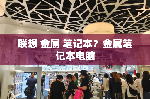 联想 金属 笔记本？金属笔记本电脑