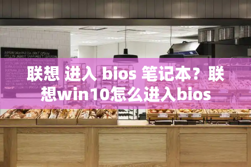 联想 进入 bios 笔记本？联想win10怎么进入bios-第1张图片-星选测评