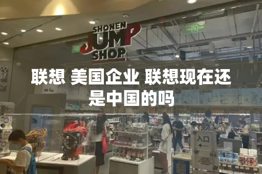 联想 美国企业 联想现在还是中国的吗