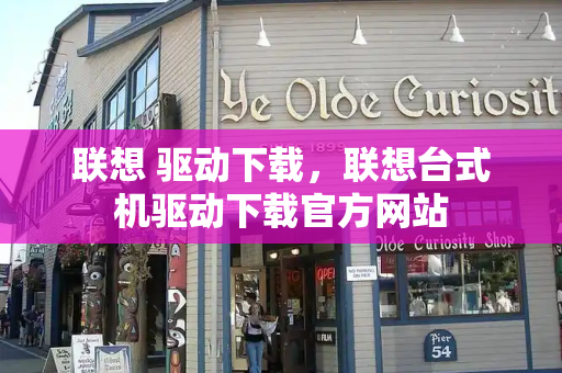联想 驱动下载，联想台式机驱动下载官方网站