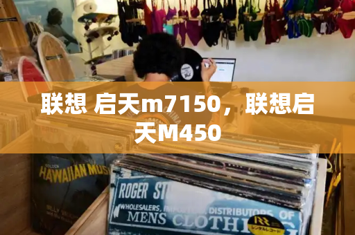 联想 启天m7150，联想启天M450-第1张图片-星选测评