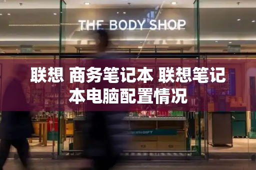 联想 商务笔记本 联想笔记本电脑配置情况-第1张图片-星选测评