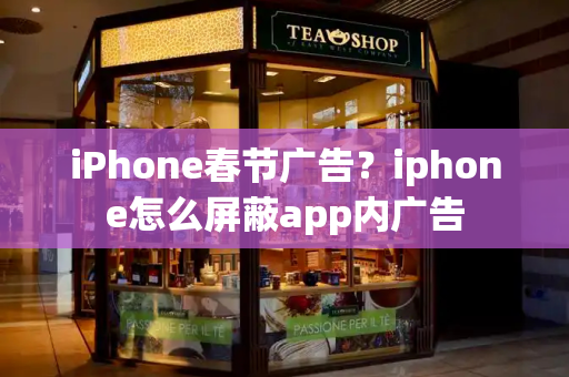 iPhone春节广告？iphone怎么屏蔽app内广告-第1张图片-星选测评