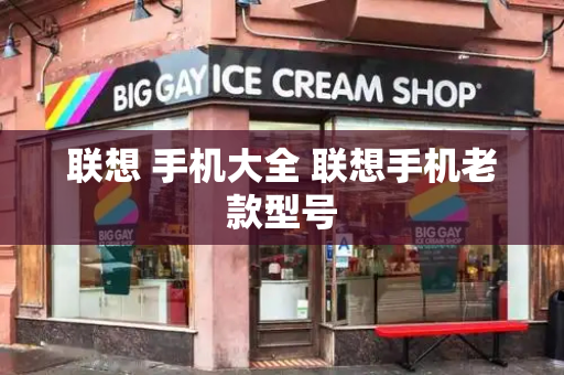 联想 手机大全 联想手机老款型号