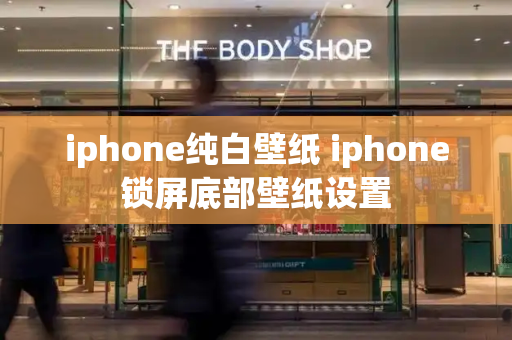 iphone纯白壁纸 iphone锁屏底部壁纸设置-第1张图片-星选测评