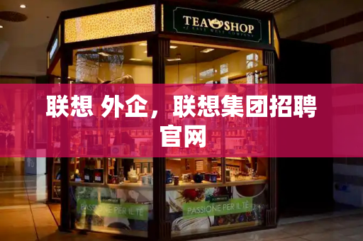 联想 外企，联想集团招聘官网