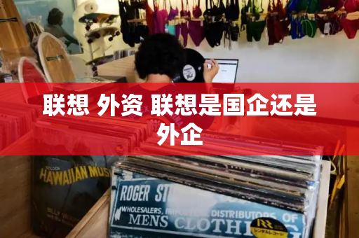 联想 外资 联想是国企还是外企