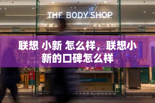 联想 小新 怎么样，联想小新的口碑怎么样-第1张图片-星选测评