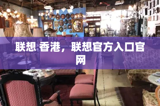 联想 香港，联想官方入口官网