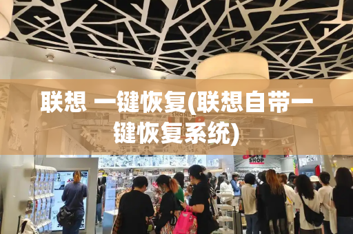 联想 一键恢复(联想自带一键恢复系统)