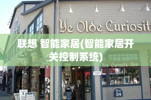 联想 智能家居(智能家居开关控制系统)-第1张图片-星选测评