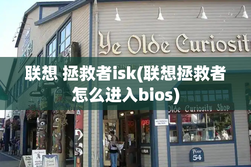 联想 拯救者isk(联想拯救者怎么进入bios)