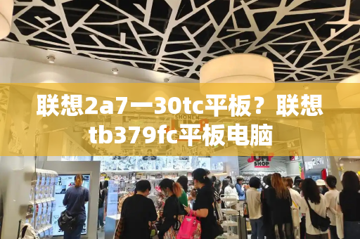 联想2a7一30tc平板？联想tb379fc平板电脑-第1张图片-星选测评