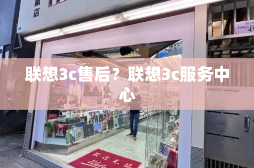 联想3c售后？联想3c服务中心