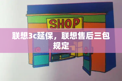 联想3c延保，联想售后三包规定-第1张图片-星选测评