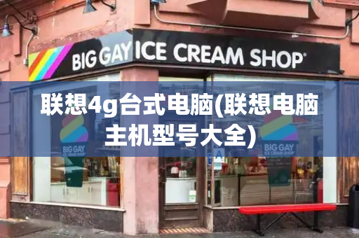 联想4g台式电脑(联想电脑主机型号大全)