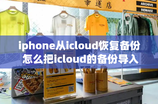 iphone从icloud恢复备份 怎么把icloud的备份导入手机-第1张图片-星选测评