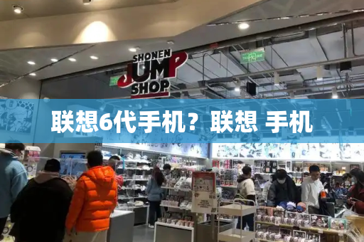 联想6代手机？联想 手机