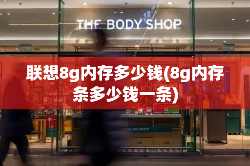 联想8g内存多少钱(8g内存条多少钱一条)-第1张图片-星选测评