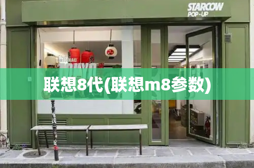 联想8代(联想m8参数)-第1张图片-星选测评
