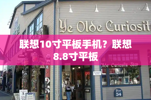 联想10寸平板手机？联想8.8寸平板-第1张图片-星选测评