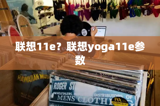 联想11e？联想yoga11e参数-第1张图片-星选测评