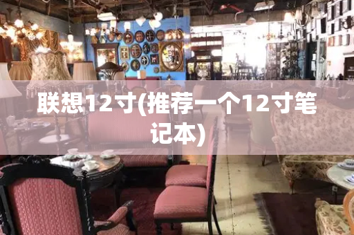 联想12寸(推荐一个12寸笔记本)-第1张图片-星选测评