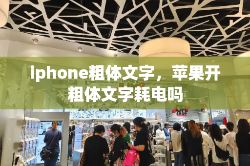 iphone粗体文字，苹果开粗体文字耗电吗-第1张图片-星选测评