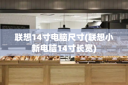 联想14寸电脑尺寸(联想小新电脑14寸长宽)-第1张图片-星选测评