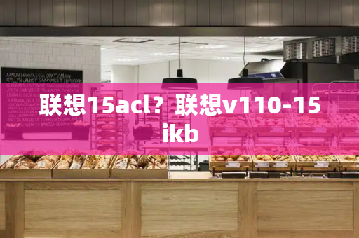 联想15acl？联想v110-15ikb-第1张图片-星选测评