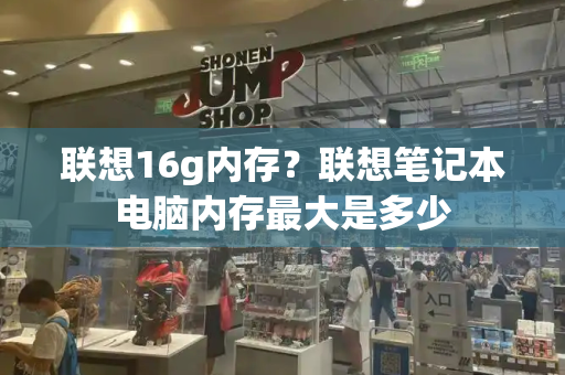 联想16g内存？联想笔记本电脑内存最大是多少-第1张图片-星选测评