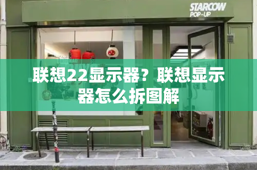 联想22显示器？联想显示器怎么拆图解-第1张图片-星选测评