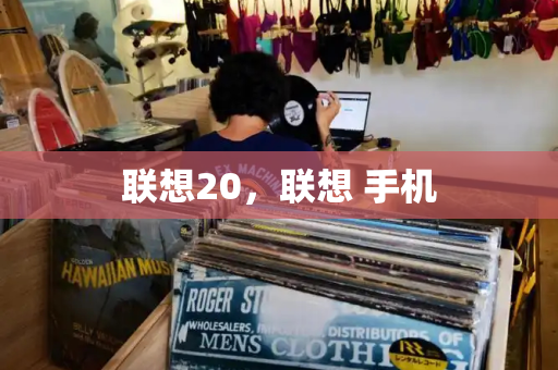 联想20，联想 手机-第1张图片-星选测评
