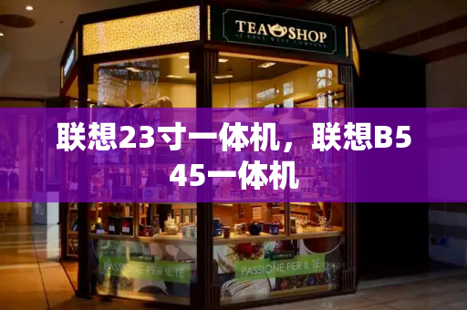 联想23寸一体机，联想B545一体机