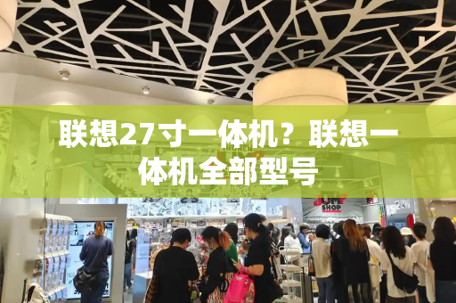 联想27寸一体机？联想一体机全部型号