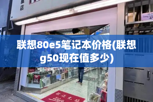 联想80e5笔记本价格(联想g50现在值多少)