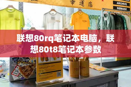 联想80rq笔记本电脑，联想80t8笔记本参数